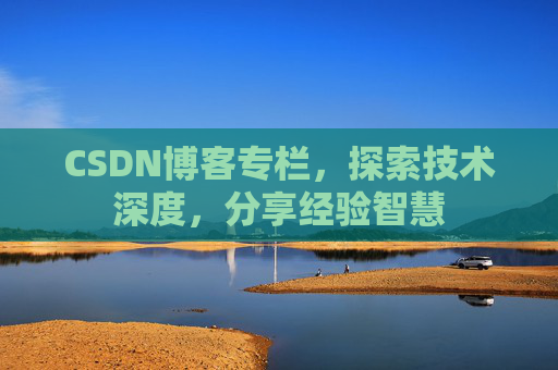 CSDN博客专栏，探索技术深度，分享经验智慧