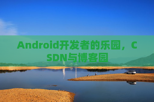 Android开发者的乐园，CSDN与博客园