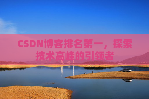 CSDN博客排名第一，探索技术高峰的引领者