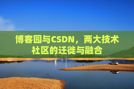 博客园与CSDN，两大技术社区的迁徙与融合