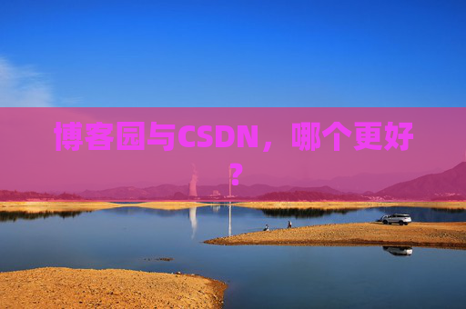 博客园与CSDN，哪个更好？